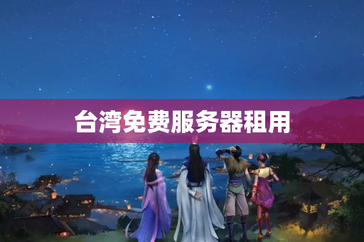 台湾免费服务器租用