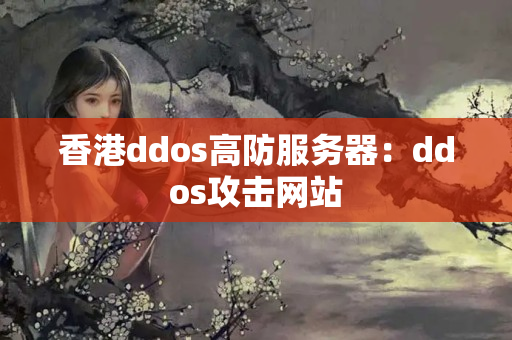 香港ddos高防服务器：ddos攻击网站