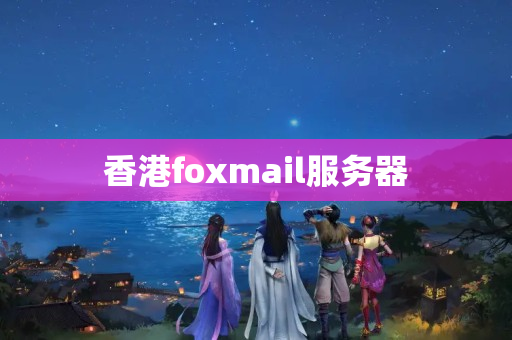 香港foxmail服务器