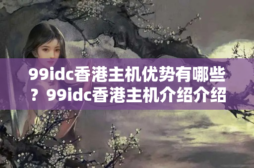 为何选择香港主机99idc,香港主机99idc的优势与劣势  第1张