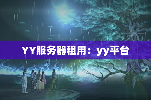 YY服务器租用：yy平台